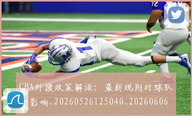 CBA外援政策解读:最新规则对球队的影响_20260526125040_20260606165214