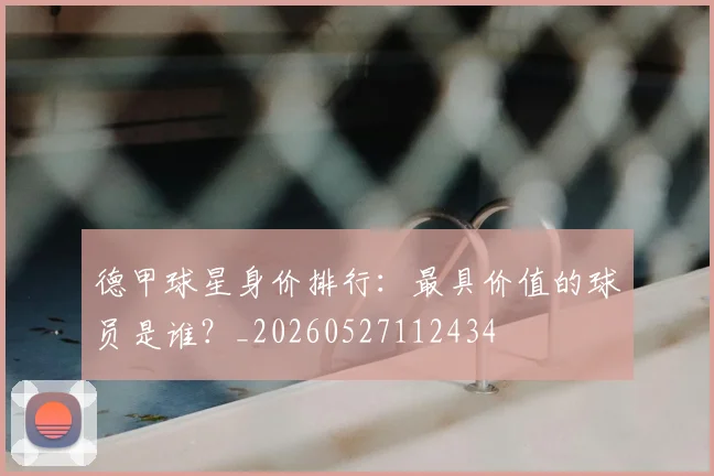德甲球星身价排行:最具价值的球员是谁?_20260527112434