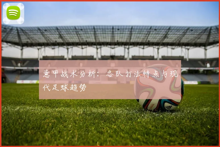 意甲战术分析：各队打法特点与现代足球趋势