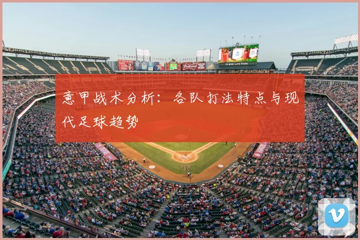 意甲战术分析:各队打法特点与现代足球趋势