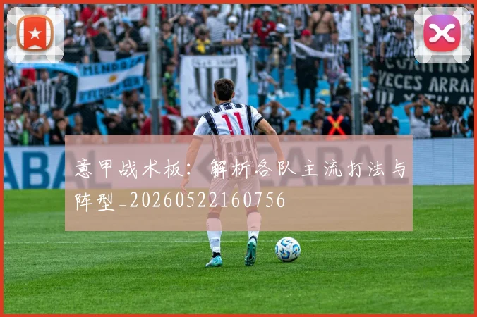 意甲战术板:解析各队主流打法与阵型_20260522160756