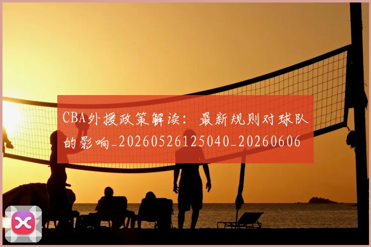 CBA外援政策解读：最新规则对球队的影响_20260526125040_20260606165214