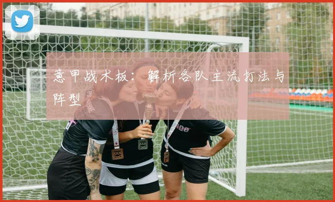 意甲战术板：解析各队主流打法与阵型