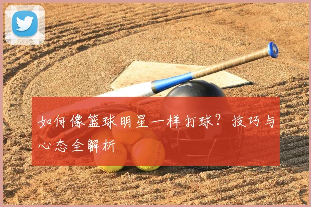 如何像篮球明星一样打球?技巧与心态全解析