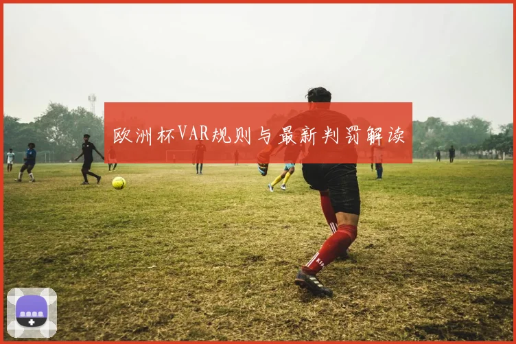 欧洲杯VAR规则与最新判罚解读