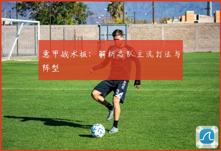 意甲战术板：解析各队主流打法与阵型