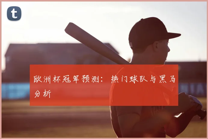 欧洲杯冠军预测：热门球队与黑马分析