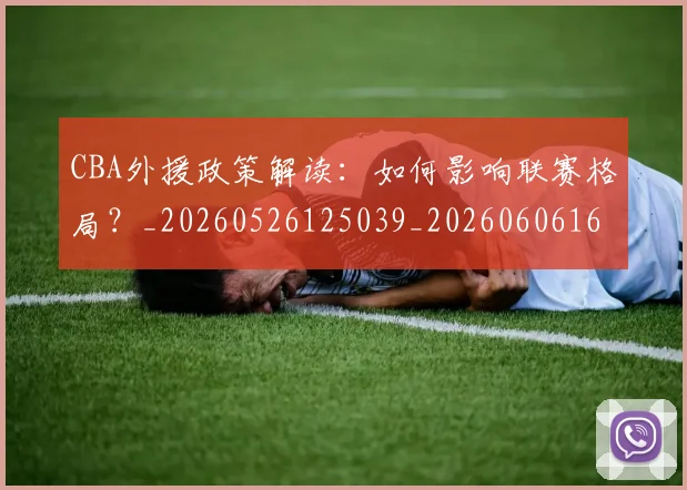 CBA外援政策解读:如何影响联赛格局?_20260526125039_20260606165211
