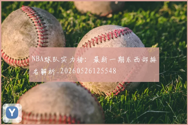 NBA球队实力榜：最新一期东西部排名解析_20260526125548
